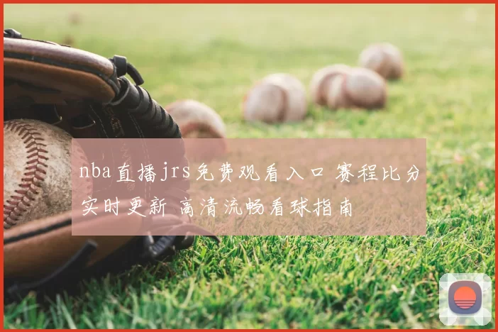 nba直播jrs免费观看入口 赛程比分实时更新 高清流畅看球指南