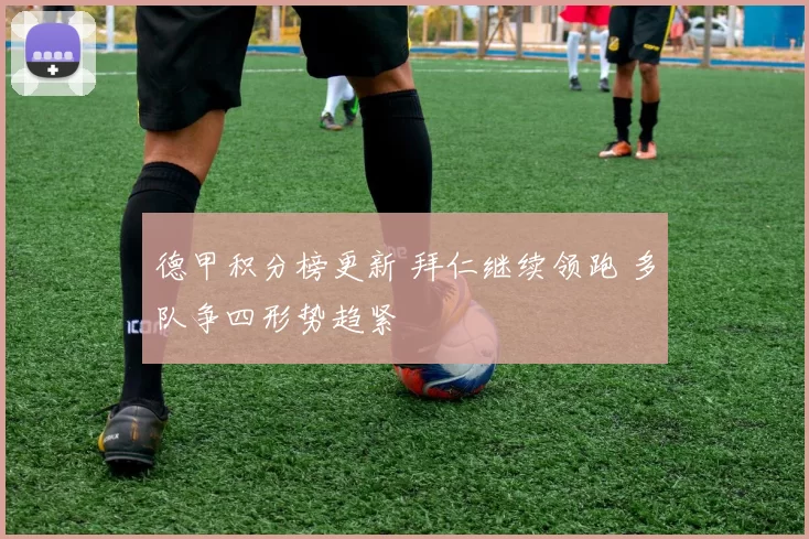 德甲积分榜更新 拜仁继续领跑 多队争四形势趋紧