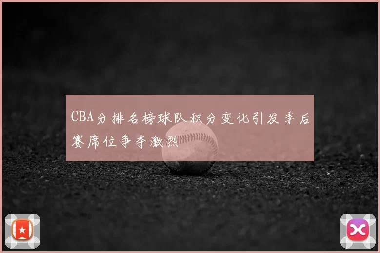 CBA分排名榜球队积分变化引发季后赛席位争夺激烈