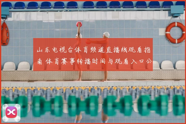 山东电视台体育频道直播线观看指南 体育赛事转播时间与观看入口公布