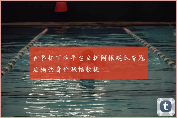 世界杯下注平台分析阿根廷队夺冠后梅西身价涨幅数据