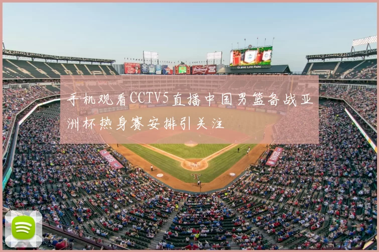 手机观看CCTV5直播中国男篮备战亚洲杯热身赛安排引关注