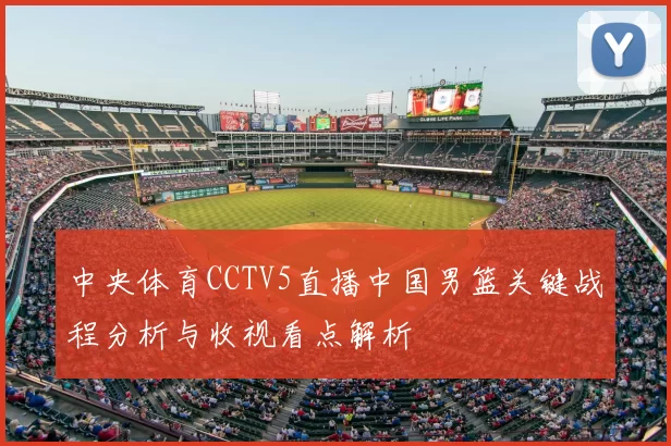 中央体育CCTV5直播中国男篮关键战程分析与收视看点解析