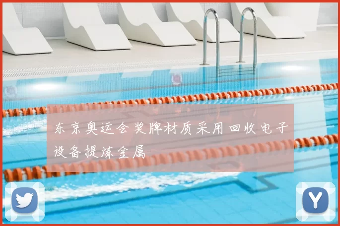 东京奥运会奖牌材质采用回收电子设备提炼金属