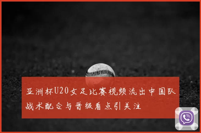 亚洲杯U20女足比赛视频流出中国队战术配合与晋级看点引关注