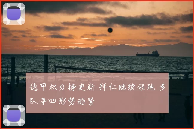 德甲积分榜更新 拜仁继续领跑 多队争四形势趋紧