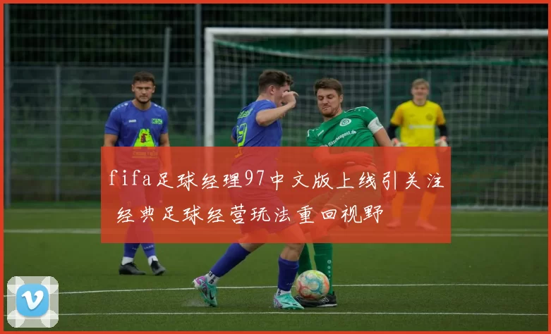 fifa足球经理97中文版上线引关注 经典足球经营玩法重回视野