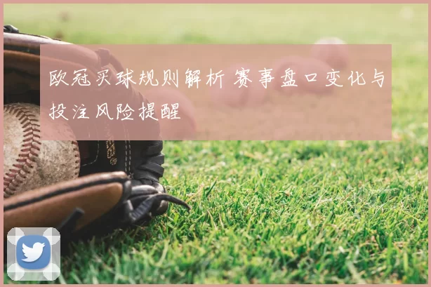 欧冠买球规则解析 赛事盘口变化与投注风险提醒