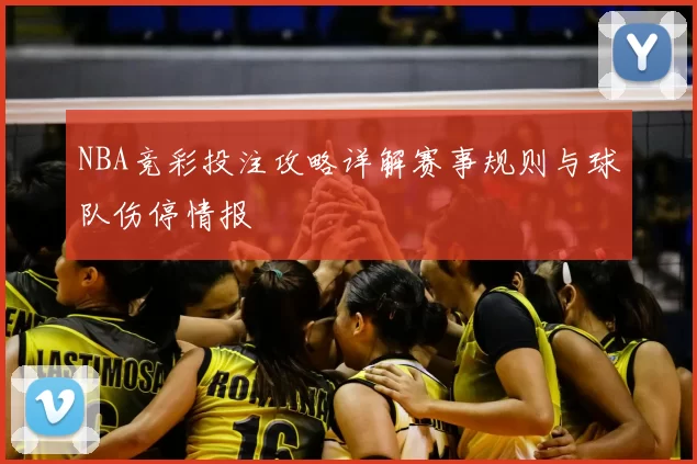 NBA竞彩投注攻略详解赛事规则与球队伤停情报