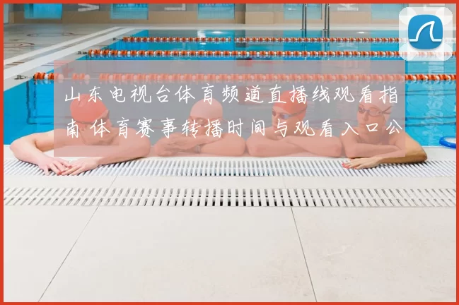 山东电视台体育频道直播线观看指南 体育赛事转播时间与观看入口公布
