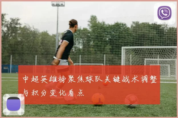 中超英雄榜聚焦球队关键战术调整与积分变化看点