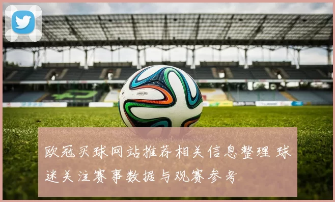 欧冠买球网站推荐相关信息整理 球迷关注赛事数据与观赛参考