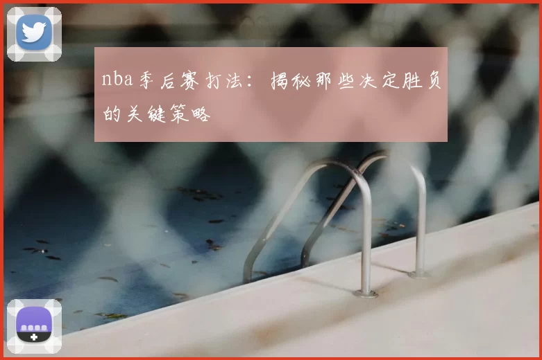 nba季后赛打法：揭秘那些决定胜负的关键策略