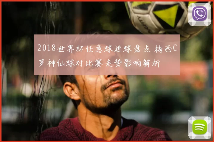 2018世界杯任意球进球盘点 梅西C罗神仙球对比赛走势影响解析