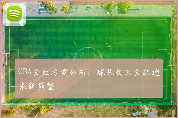 CBA分红方案公布，球队收入分配迎来新调整