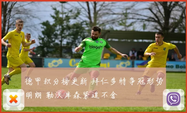 德甲积分榜更新 拜仁多特争冠形势明朗 勒沃库森紧追不舍