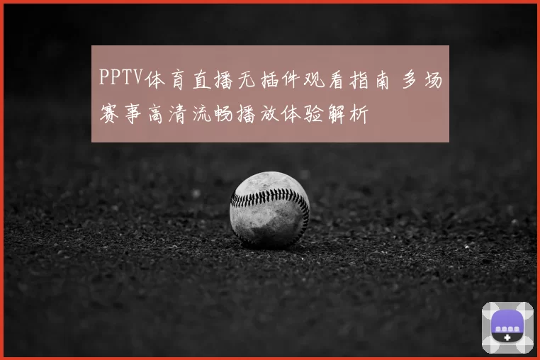 PPTV体育直播无插件观看指南 多场赛事高清流畅播放体验解析