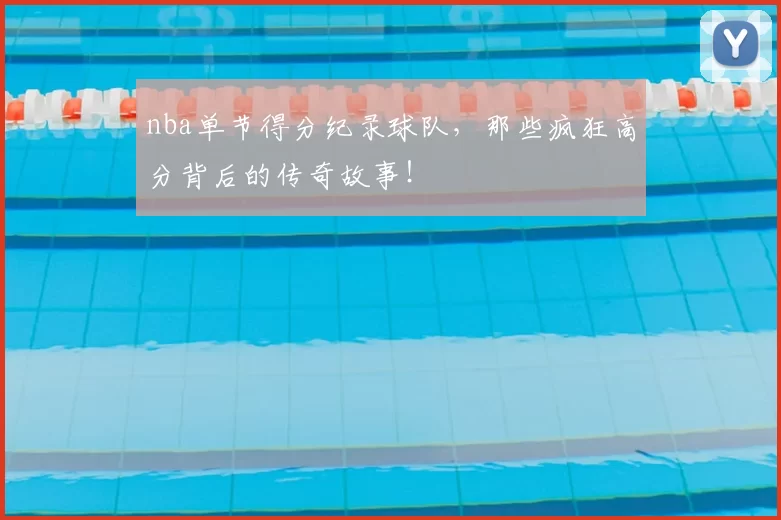 nba单节得分纪录球队,那些疯狂高分背后的传奇故事!