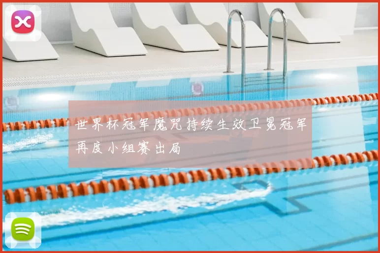 世界杯冠军魔咒持续生效卫冕冠军再度小组赛出局