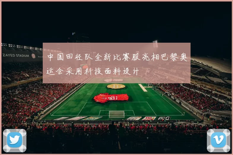 中国田径队全新比赛服亮相巴黎奥运会采用科技面料设计
