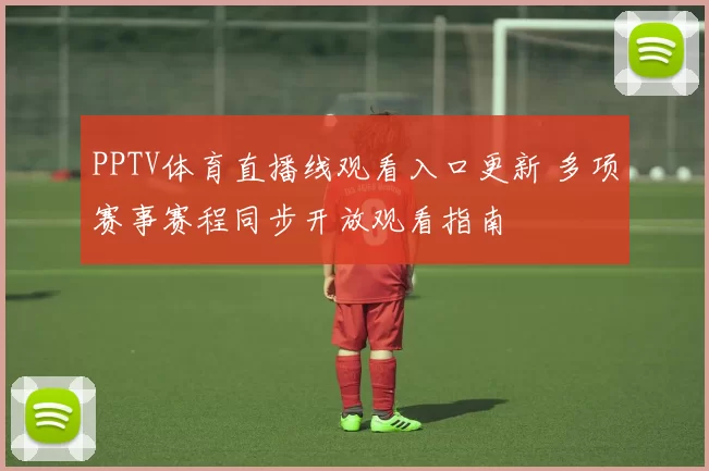 PPTV体育直播线观看入口更新 多项赛事赛程同步开放观看指南