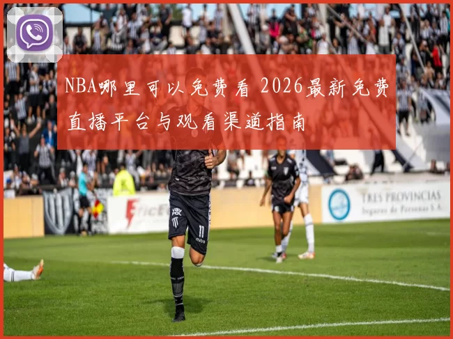 NBA哪里可以免费看 2026最新免费直播平台与观看渠道指南