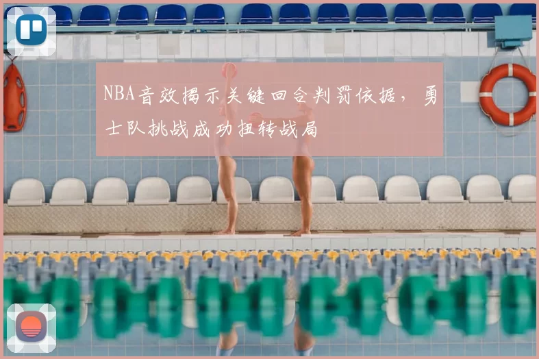 NBA音效揭示关键回合判罚依据，勇士队挑战成功扭转战局