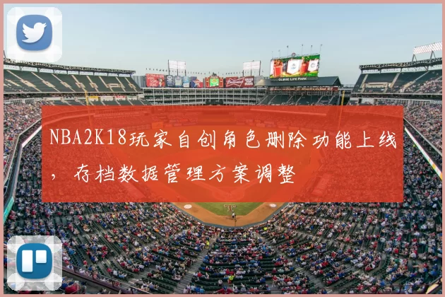 NBA2K18玩家自创角色删除功能上线，存档数据管理方案调整