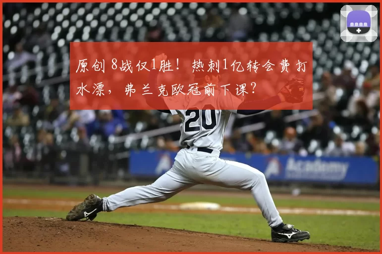 原创 8战仅1胜！热刺1亿转会费打水漂，弗兰克欧冠前下课？