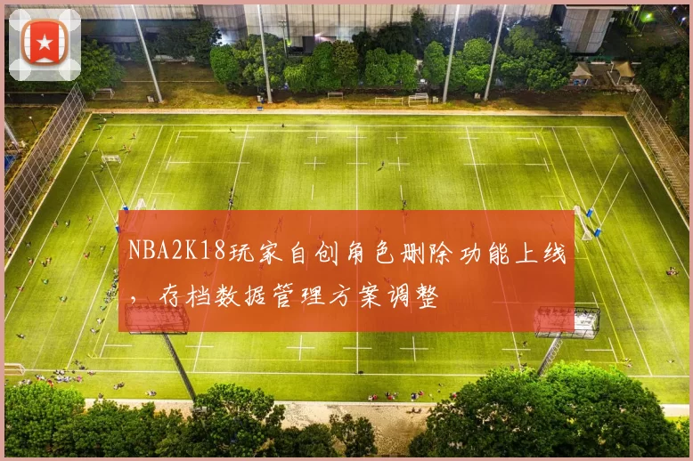 NBA2K18玩家自创角色删除功能上线，存档数据管理方案调整