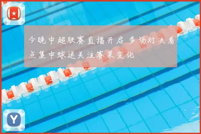 今晚中超联赛直播开启 多场对决看点集中球迷关注赛果变化