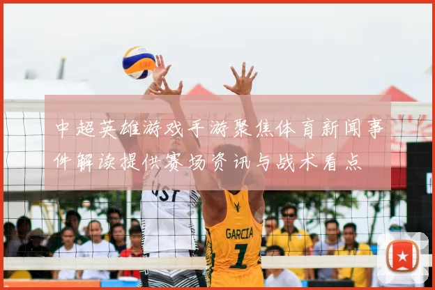 中超英雄游戏手游聚焦体育新闻事件解读提供赛场资讯与战术看点