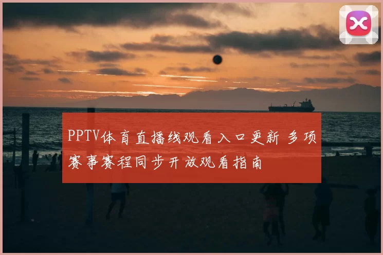 PPTV体育直播线观看入口更新 多项赛事赛程同步开放观看指南