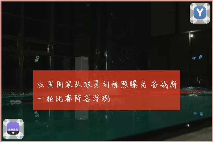 法国国家队球员训练照曝光 备战新一轮比赛阵容浮现
