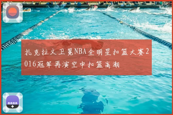 扎克拉文卫冕NBA全明星扣篮大赛2016冠军再演空中扣篮高潮