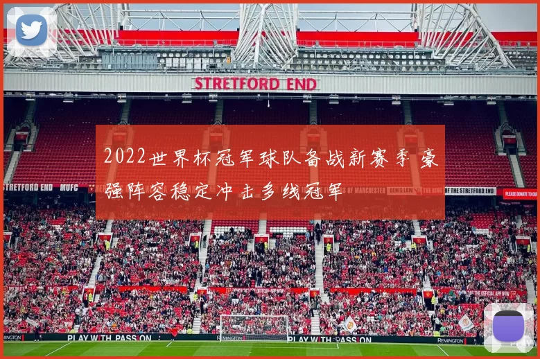 2022世界杯冠军球队备战新赛季 豪强阵容稳定冲击多线冠军