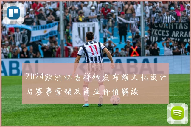 2024欧洲杯吉祥物发布跨文化设计与赛事营销及商业价值解读