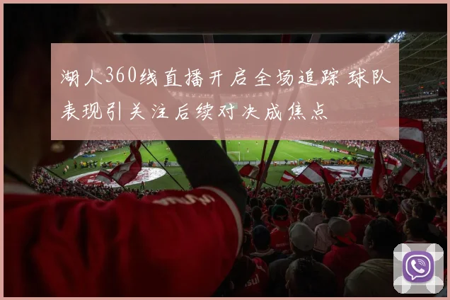 湖人360线直播开启全场追踪 球队表现引关注后续对决成焦点