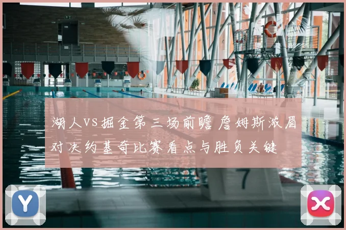 湖人vs掘金第三场前瞻 詹姆斯浓眉对决约基奇比赛看点与胜负关键