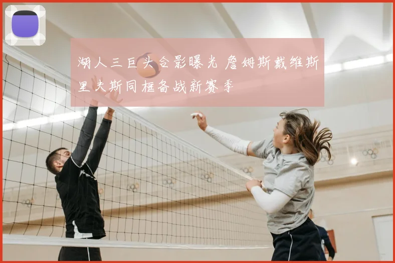 湖人三巨头合影曝光 詹姆斯戴维斯里夫斯同框备战新赛季