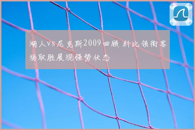 湖人vs尼克斯2009回顾 科比领衔客场取胜展现强势状态