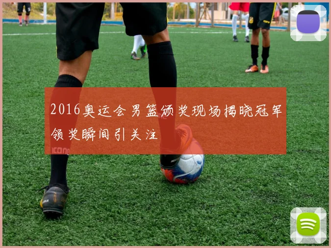 2016奥运会男篮颁奖现场揭晓冠军领奖瞬间引关注