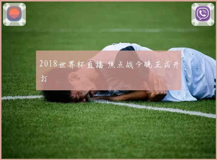 2018世界杯直播 焦点战今晚正式开打