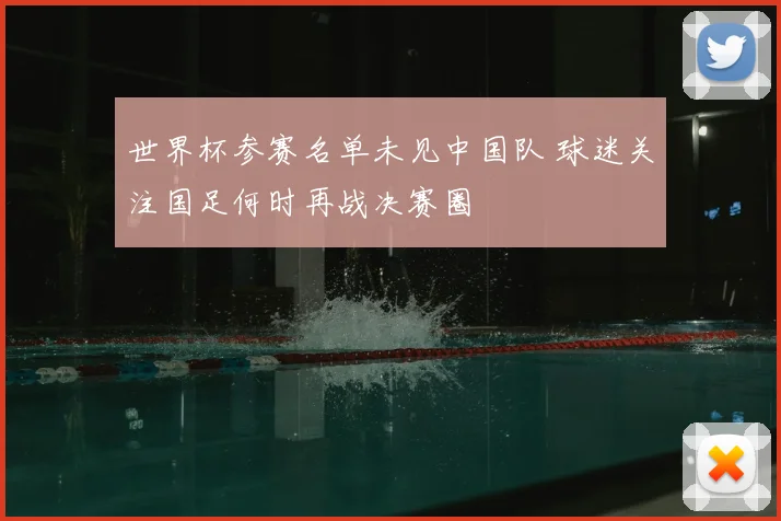 世界杯参赛名单未见中国队 球迷关注国足何时再战决赛圈
