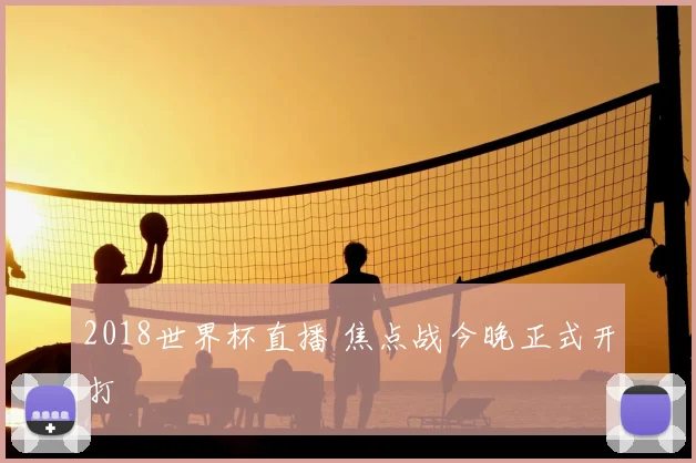 2018世界杯直播 焦点战今晚正式开打