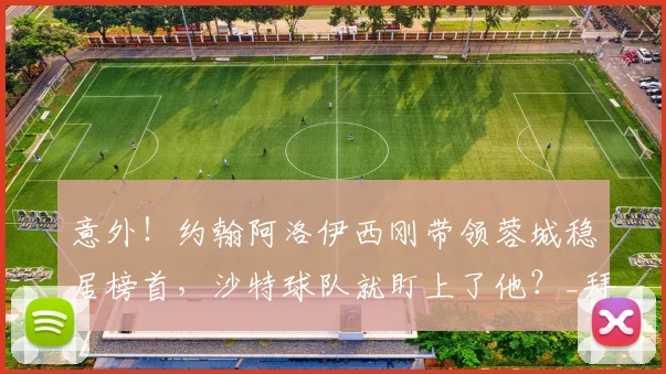 意外！约翰阿洛伊西刚带领蓉城稳居榜首，沙特球队就盯上了他？_拜合_比赛_成都