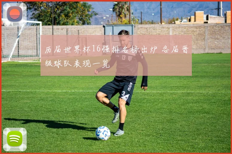 历届世界杯16强排名榜出炉 各届晋级球队表现一览